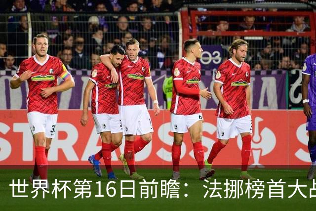 世界杯第16日前瞻：法挪榜首大战又见马宁身影 关注亚洲三队命运