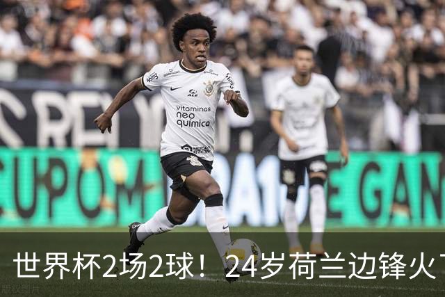 世界杯2场2球！24岁荷兰边锋火了，曼联球迷请愿，砸锅卖铁也要签