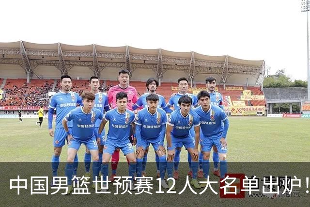 中国男篮世预赛12人大名单出炉！庞峥麟首次入选，2米26内线新星获郭士强重用