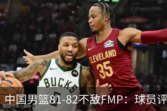 中国男篮81-82不敌FMP：球员评分揭示表现差异