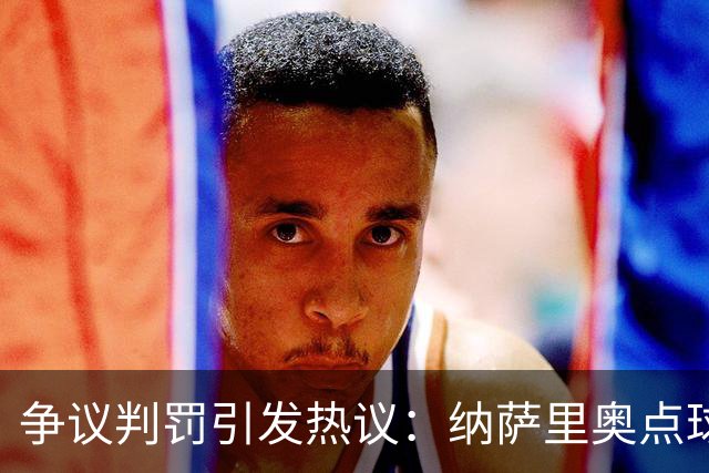 争议判罚引发热议：纳萨里奥点球被吹+黄牌，河南主帅围堵裁判！