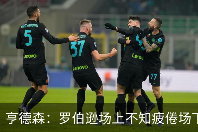 亨德森：罗伯逊场上不知疲倦场下活跃气氛 他是天生的领袖