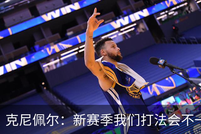 克尼佩尔：新赛季我们打法会不一样 但我很兴奋我们有一堆射手