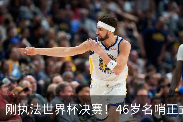 刚执法世界杯决赛！46岁名哨正式宣布退役 官方：史上最伟大之一