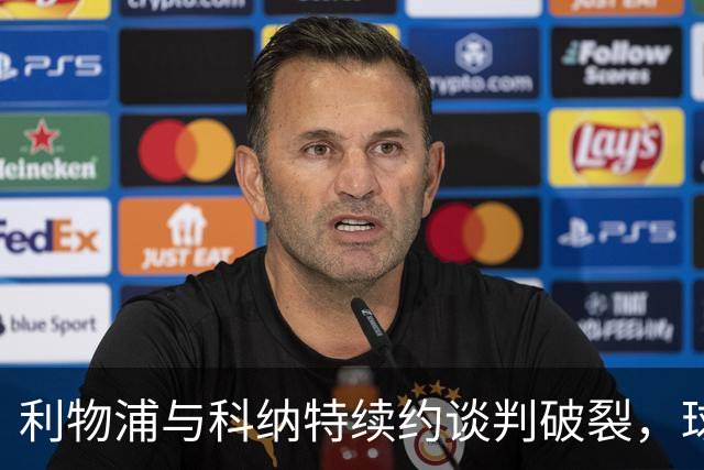 利物浦与科纳特续约谈判破裂，球队未来寄望于新星雅凯与莱奥尼