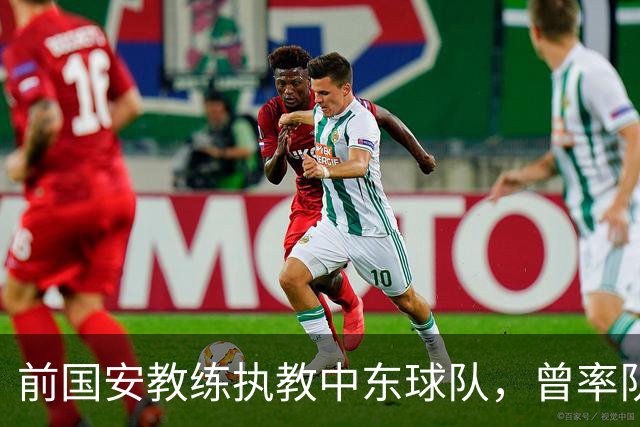 前国安教练执教中东球队，曾率队踢亚冠联赛，培养出多位球队核心