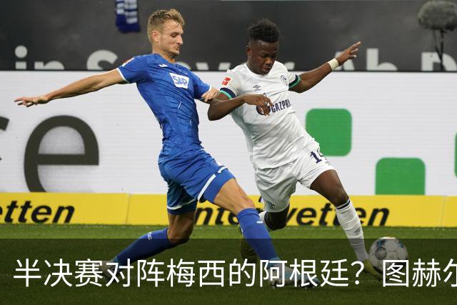 半决赛对阵梅西的阿根廷？图赫尔：还没想那么远；我得好好缓一天