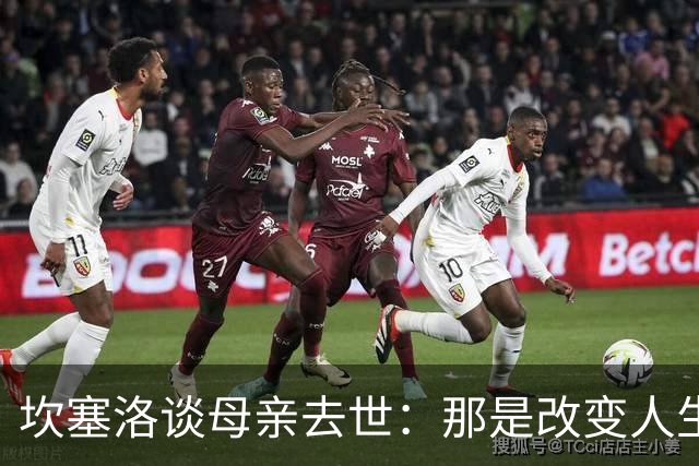 坎塞洛谈母亲去世：那是改变人生的瞬间，我无法把母亲从车底救出