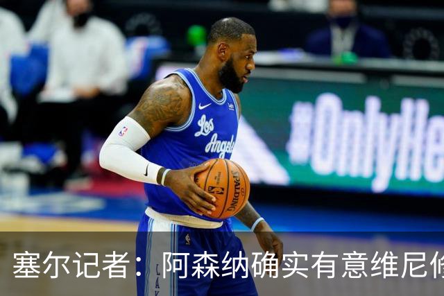 塞尔记者：阿森纳确实有意维尼修斯，楚阿梅尼也可能离队