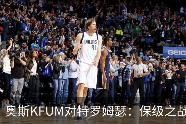 奥斯KFUM对特罗姆瑟：保级之战，谁能笑到最后？
