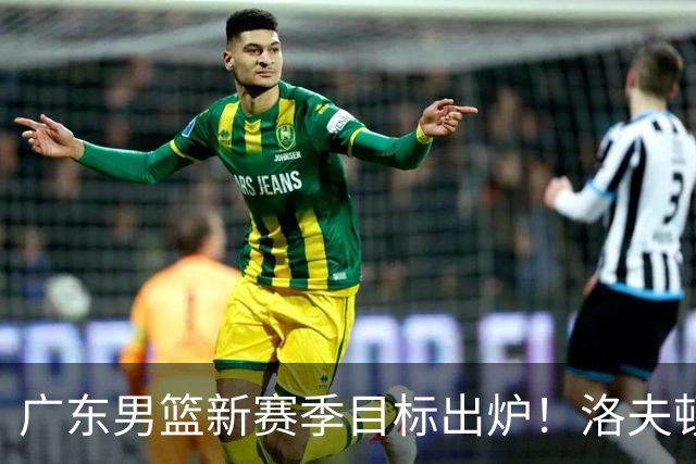 广东男篮新赛季目标出炉！洛夫顿有望加盟，杜锋爱徒或迎来机会