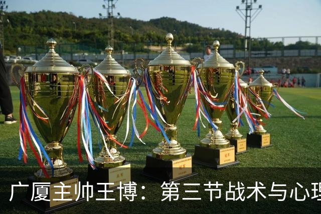 广厦主帅王博：第三节战术与心理双面失误，篮板球差距致败局