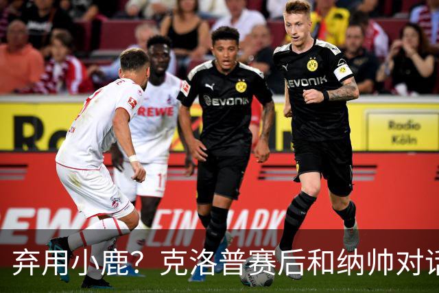 弃用小鹿？克洛普赛后和纳帅对话：我是傻瓜 无条件支持你的决定