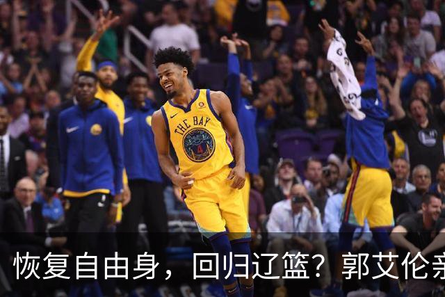 恢复自由身，回归辽篮？郭艾伦亲承，官宣回应，谁注意韩德君操作