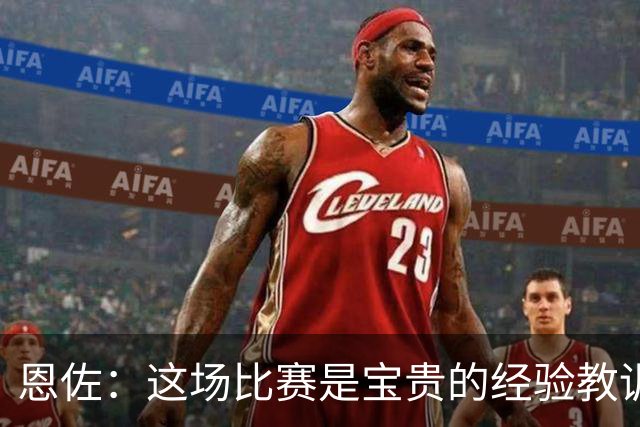 恩佐：这场比赛是宝贵的经验教训，我们不能再犯漫不经心的错误