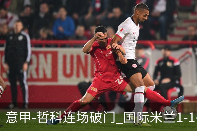 意甲-哲科连场破门 国际米兰1-1平那不勒斯仍领跑