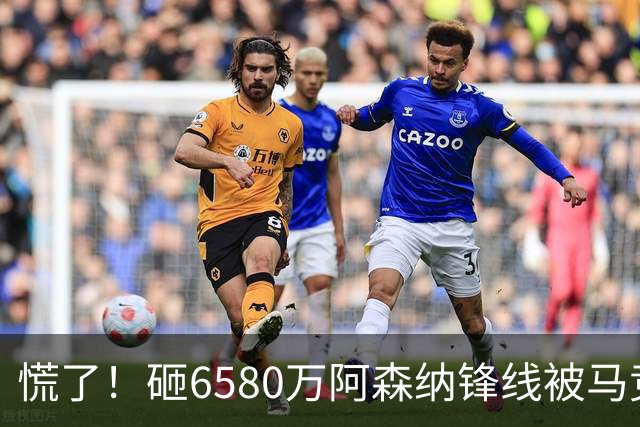 慌了！砸6580万阿森纳锋线被马竞盯上，1次询价引爆夏窗互换大悬念