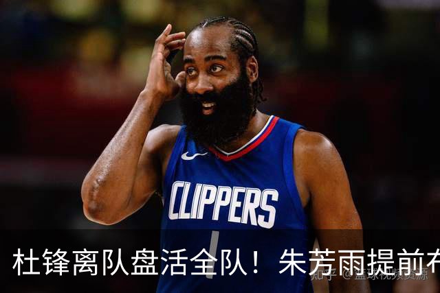 杜锋离队盘活全队！朱芳雨提前布局，徐昕回归，两大交易同步推进