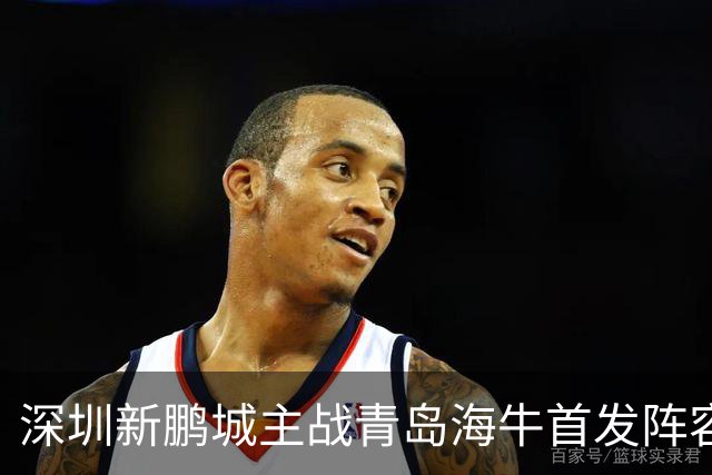 深圳新鹏城主战青岛海牛首发阵容揭晓！