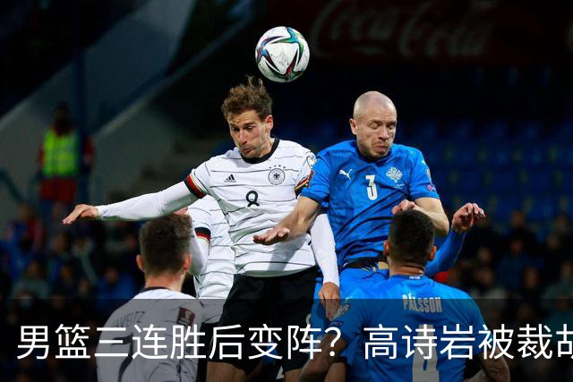 男篮三连胜后变阵？高诗岩被裁胡明轩回归：三大主力被弃之不用？