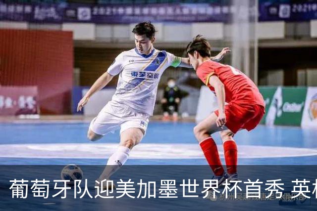 葡萄牙队迎美加墨世界杯首秀 英格兰对阵克罗地亚