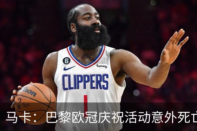 马卡：巴黎欧冠庆祝活动意外死亡人数升至3人，1人车祸2人落水