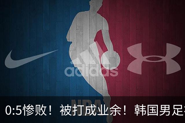 0:5惨败！被打成业余！韩国男足被一顿收拾，孙兴慜独木难支挺无奈