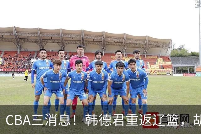 CBA三消息！韩德君重返辽篮，胡金秋下家二选一，冠军后卫确定离队